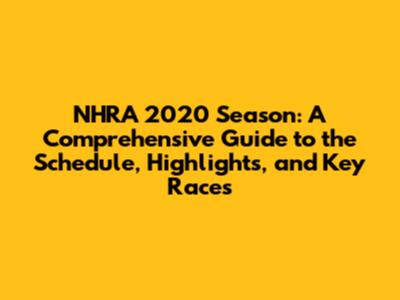 NHRA 2020 Season: A Comprehensive Guide to the Schedule, Highlights, and Key Races