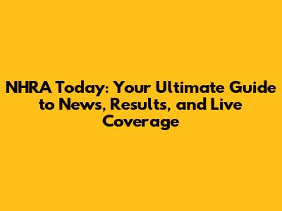 NHRA Today: Your Ultimate Guide to News, Results, and Live Coverage