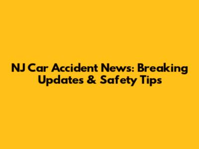 NJ Car Accident News: Breaking Updates & Safety Tips