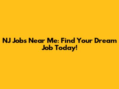 NJ Jobs Near Me: Find Your Dream Job Today!