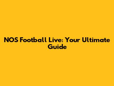 NOS Football Live: Your Ultimate Guide