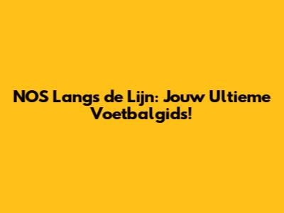 NOS Langs de Lijn: Jouw Ultieme Voetbalgids!