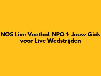 NOS Live Voetbal NPO 1: Jouw Gids voor Live Wedstrijden