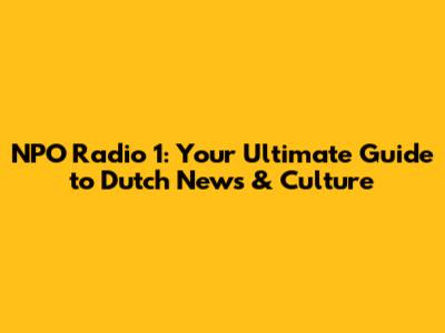 NPO Radio 1: Your Ultimate Guide to Dutch News & Culture