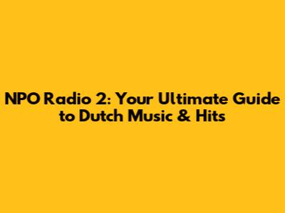 NPO Radio 2: Your Ultimate Guide to Dutch Music & Hits