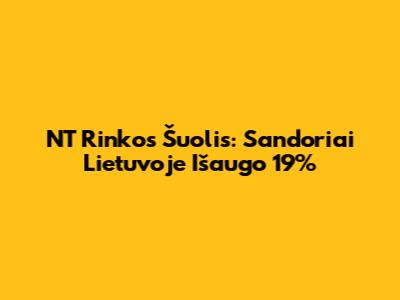 NT Rinkos Šuolis: Sandoriai Lietuvoje Išaugo 19%