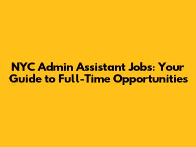 NYC Admin Assistant Jobs: Your Guide to Full-Time Opportunities