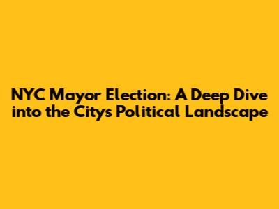 NYC Mayor Election: A Deep Dive into the City's Political Landscape