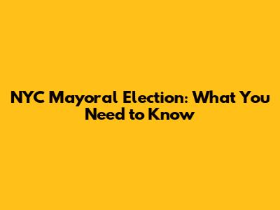 NYC Mayoral Election: What You Need to Know