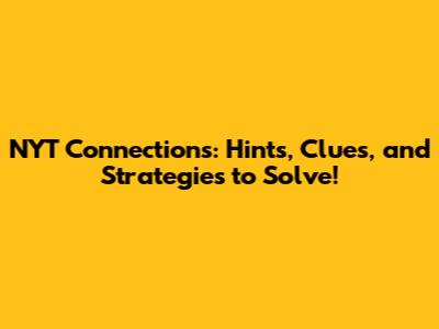 NYT Connections: Hints, Clues, and Strategies to Solve!