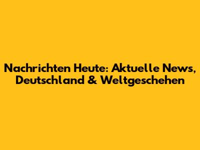 Nachrichten Heute: Aktuelle News, Deutschland & Weltgeschehen