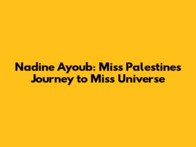 Nadine Ayoub: Miss Palestine's Journey to Miss Universe