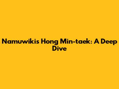 Namuwiki's Hong Min-taek: A Deep Dive