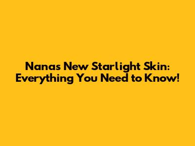 Nana's New Starlight Skin: Everything You Need to Know!