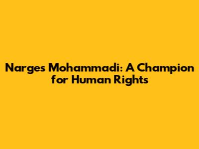 Narges Mohammadi: A Champion for Human Rights