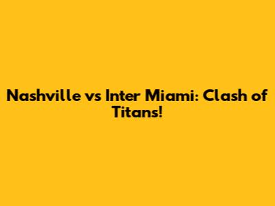 Nashville vs Inter Miami: Clash of Titans!