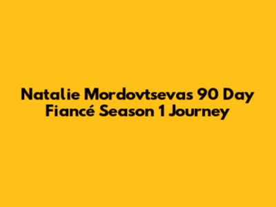 Natalie Mordovtseva's 90 Day Fiancé Season 1 Journey