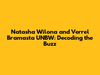 Natasha Wilona and Verrel Bramasta UNBW: Decoding the Buzz