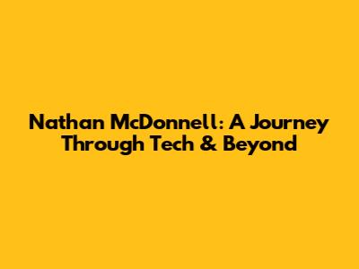Nathan McDonnell: A Journey Through Tech & Beyond