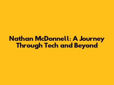 Nathan McDonnell: A Journey Through Tech and Beyond