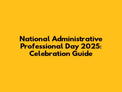 National Administrative Professional Day 2025: Celebration Guide