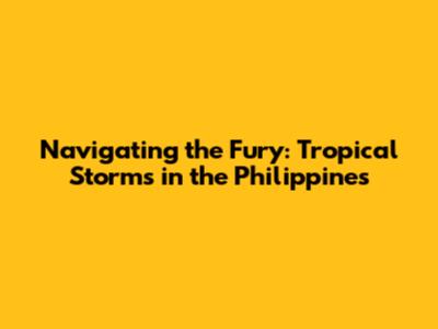 Navigating the Fury: Tropical Storms in the Philippines