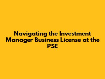 Navigating the Investment Manager Business License at the PSE