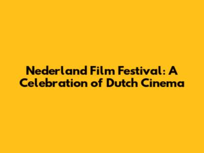 Nederland Film Festival: A Celebration of Dutch Cinema