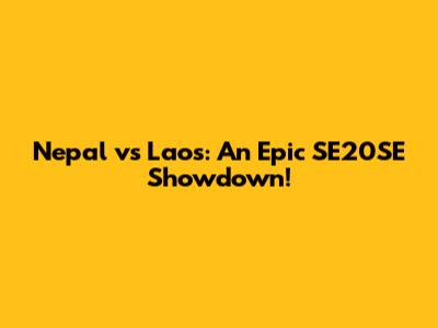 Nepal vs Laos: An Epic SE20SE Showdown!