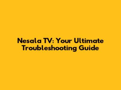 Nesala TV: Your Ultimate Troubleshooting Guide
