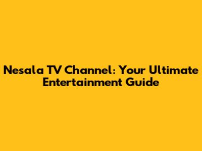Nesala TV Channel: Your Ultimate Entertainment Guide
