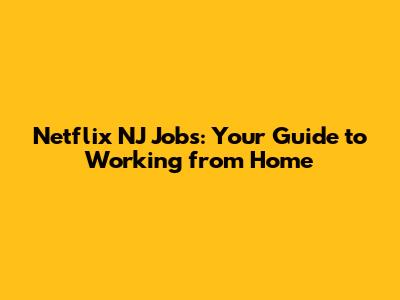 Netflix NJ Jobs: Your Guide to Working from Home