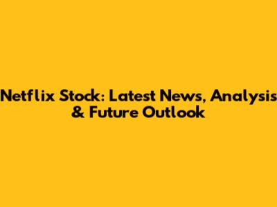 Netflix Stock: Latest News, Analysis & Future Outlook
