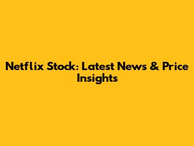 Netflix Stock: Latest News & Price Insights