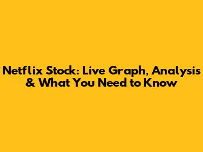 Netflix Stock: Live Graph, Analysis & What You Need to Know