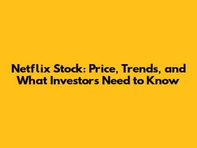 Netflix Stock: Price, Trends, and What Investors Need to Know