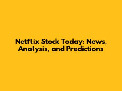 Netflix Stock Today: News, Analysis, and Predictions