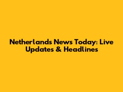 Netherlands News Today: Live Updates & Headlines