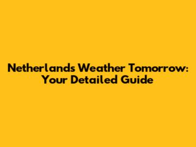 Netherlands Weather Tomorrow: Your Detailed Guide