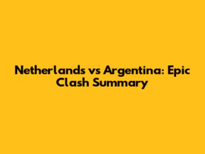 Netherlands vs Argentina: Epic Clash Summary