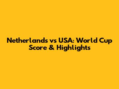 Netherlands vs USA: World Cup Score & Highlights