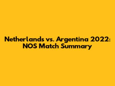 Netherlands vs. Argentina 2022: NOS Match Summary