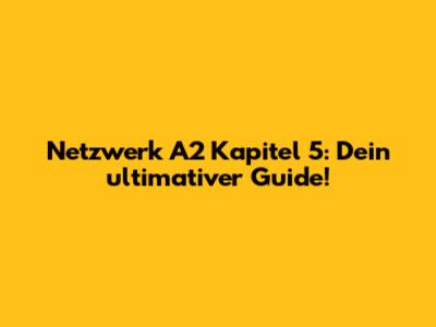 Netzwerk A2 Kapitel 5: Dein ultimativer Guide!