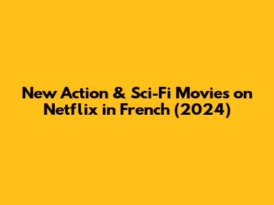 New Action & Sci-Fi Movies on Netflix in French (2024)
