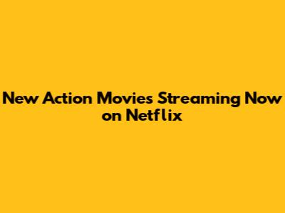 New Action Movies Streaming Now on Netflix