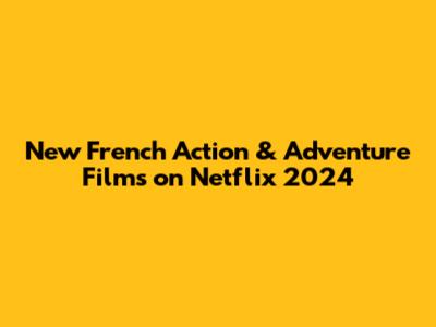 New French Action & Adventure Films on Netflix 2024
