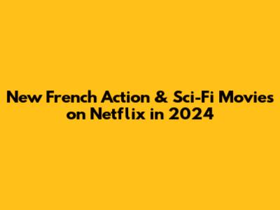 New French Action & Sci-Fi Movies on Netflix in 2024
