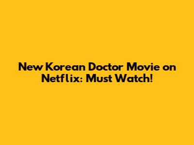 New Korean Doctor Movie on Netflix: Must Watch!