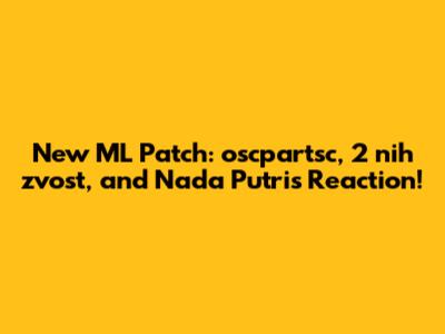 New ML Patch: oscpartsc, 2 nih zvost, and Nada Putri's Reaction!