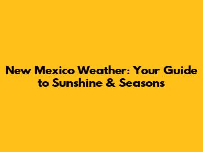 New Mexico Weather: Your Guide to Sunshine & Seasons
